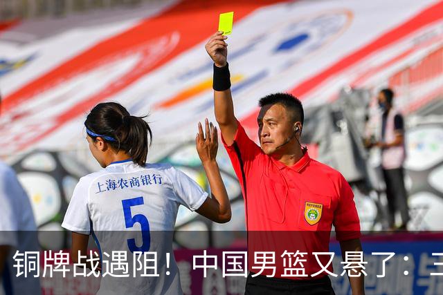 铜牌战遇阻！中国男篮又悬了：三项数据齐拉胯，郭士强变阵失败！
